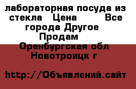 лабораторная посуда из стекла › Цена ­ 10 - Все города Другое » Продам   . Оренбургская обл.,Новотроицк г.